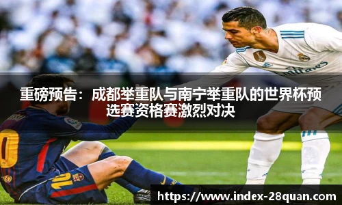 重磅预告：成都举重队与南宁举重队的世界杯预选赛资格赛激烈对决